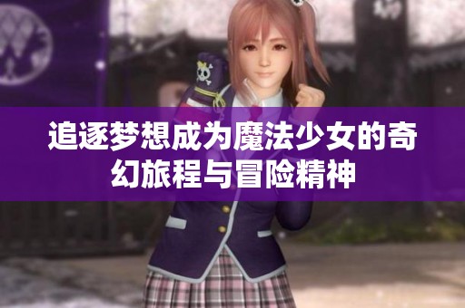 追逐梦想成为魔法少女的奇幻旅程与冒险精神