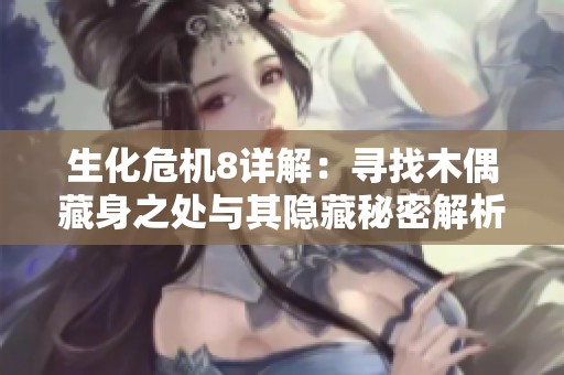 生化危机8详解：寻找木偶藏身之处与其隐藏秘密解析