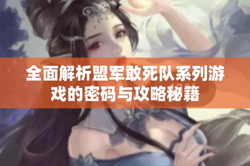 全面解析盟军敢死队系列游戏的密码与攻略秘籍