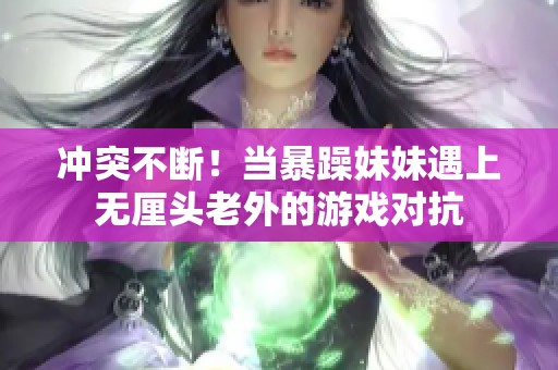 冲突不断！当暴躁妹妹遇上无厘头老外的游戏对抗