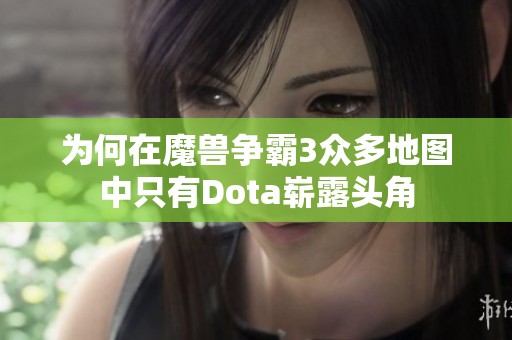 为何在魔兽争霸3众多地图中只有Dota崭露头角