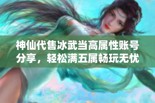 神仙代售冰武当高属性账号分享，轻松满五属畅玩无忧