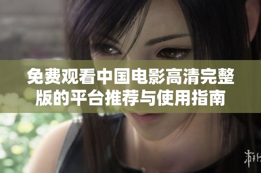 免费观看中国电影高清完整版的平台推荐与使用指南