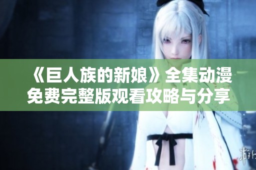 《巨人族的新娘》全集动漫免费完整版观看攻略与分享