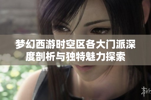 梦幻西游时空区各大门派深度剖析与独特魅力探索
