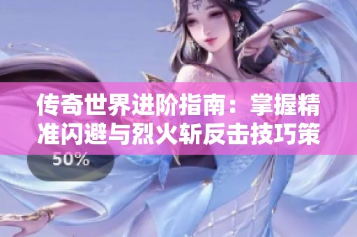 传奇世界进阶指南：掌握精准闪避与烈火斩反击技巧策略