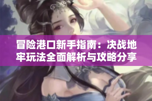 冒险港口新手指南：决战地牢玩法全面解析与攻略分享