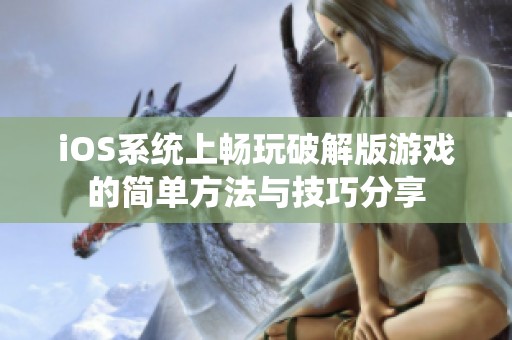 iOS系统上畅玩破解版游戏的简单方法与技巧分享