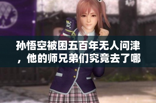孙悟空被困五百年无人问津，他的师兄弟们究竟去了哪里
