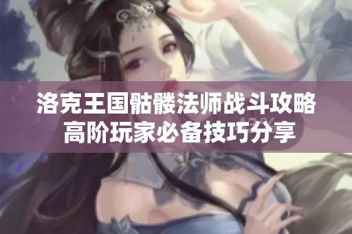 洛克王国骷髅法师战斗攻略 高阶玩家必备技巧分享