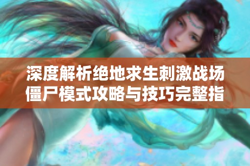 深度解析绝地求生刺激战场僵尸模式攻略与技巧完整指南