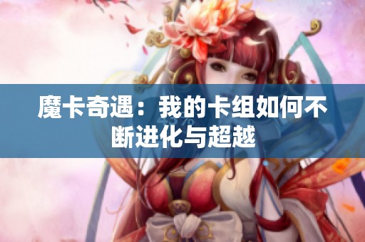 魔卡奇遇：我的卡组如何不断进化与超越