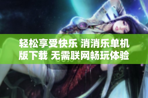 轻松享受快乐 消消乐单机版下载 无需联网畅玩体验