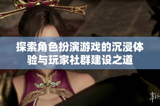 探索角色扮演游戏的沉浸体验与玩家社群建设之道