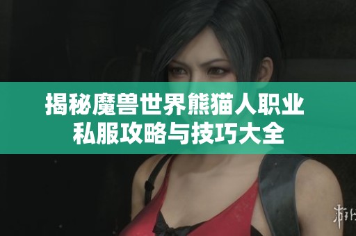 揭秘魔兽世界熊猫人职业 私服攻略与技巧大全
