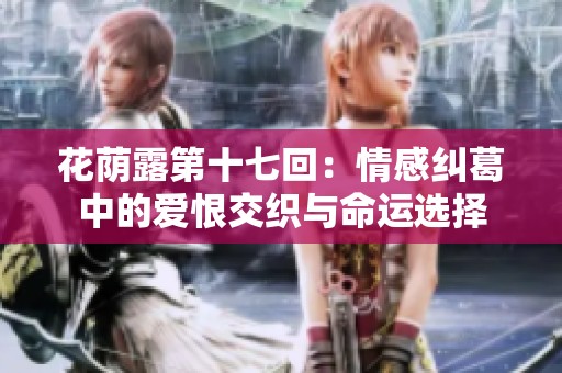 花荫露第十七回：情感纠葛中的爱恨交织与命运选择