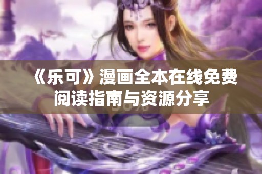 《乐可》漫画全本在线免费阅读指南与资源分享