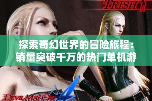 探索奇幻世界的冒险旅程：销量突破千万的热门单机游戏