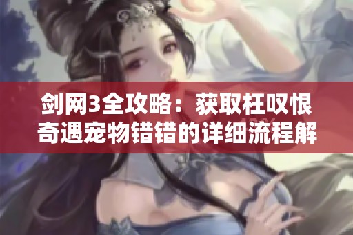 剑网3全攻略：获取枉叹恨奇遇宠物错错的详细流程解析