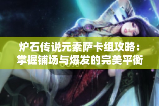 炉石传说元素萨卡组攻略：掌握铺场与爆发的完美平衡