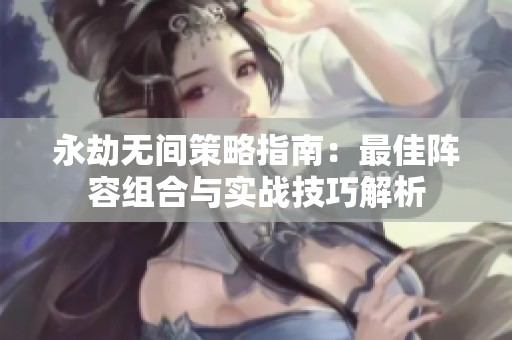 永劫无间策略指南：最佳阵容组合与实战技巧解析