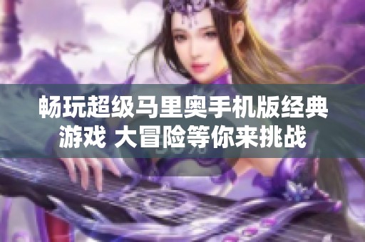 畅玩超级马里奥手机版经典游戏 大冒险等你来挑战