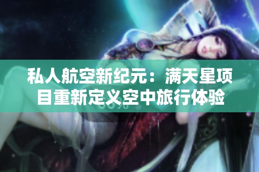 私人航空新纪元：满天星项目重新定义空中旅行体验