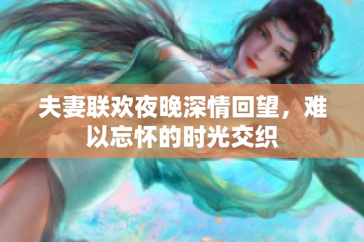 夫妻联欢夜晚深情回望，难以忘怀的时光交织