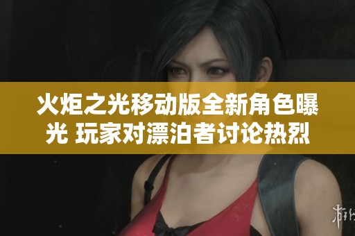 火炬之光移动版全新角色曝光 玩家对漂泊者讨论热烈