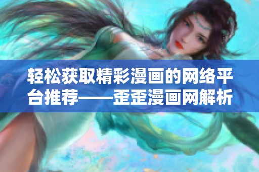 轻松获取精彩漫画的网络平台推荐——歪歪漫画网解析