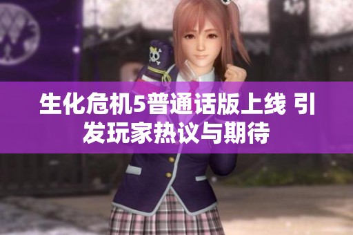 生化危机5普通话版上线 引发玩家热议与期待