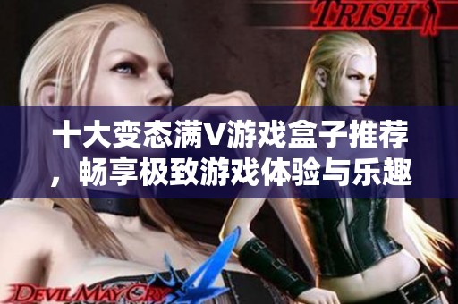 十大变态满V游戏盒子推荐，畅享极致游戏体验与乐趣！