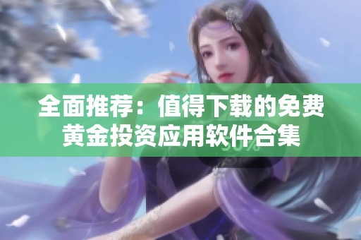 全面推荐：值得下载的免费黄金投资应用软件合集
