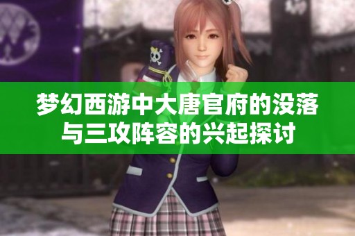 梦幻西游中大唐官府的没落与三攻阵容的兴起探讨