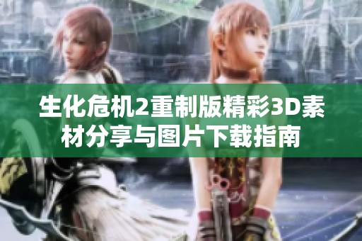 生化危机2重制版精彩3D素材分享与图片下载指南