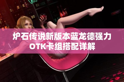 炉石传说新版本蓝龙德强力OTK卡组搭配详解