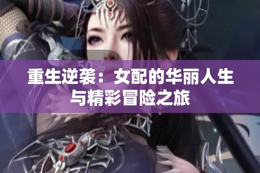 重生逆袭：女配的华丽人生与精彩冒险之旅