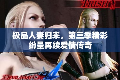 极品人妻归来，第三季精彩纷呈再续爱情传奇