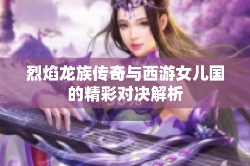 烈焰龙族传奇与西游女儿国的精彩对决解析