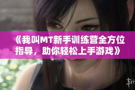 《我叫MT新手训练营全方位指导，助你轻松上手游戏》