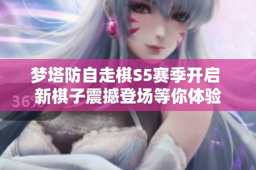 梦塔防自走棋S5赛季开启 新棋子震撼登场等你体验