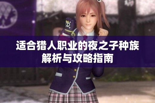 适合猎人职业的夜之子种族解析与攻略指南
