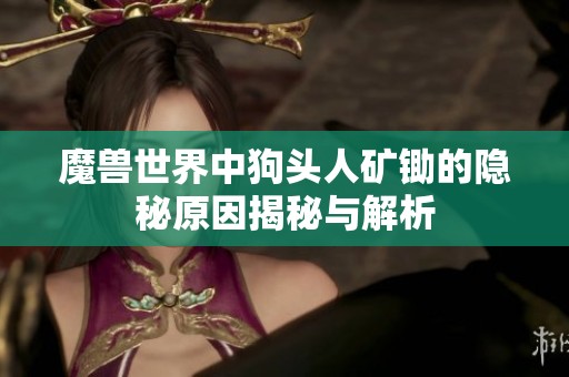 魔兽世界中狗头人矿锄的隐秘原因揭秘与解析