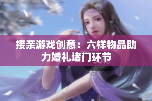 接亲游戏创意：六样物品助力婚礼堵门环节