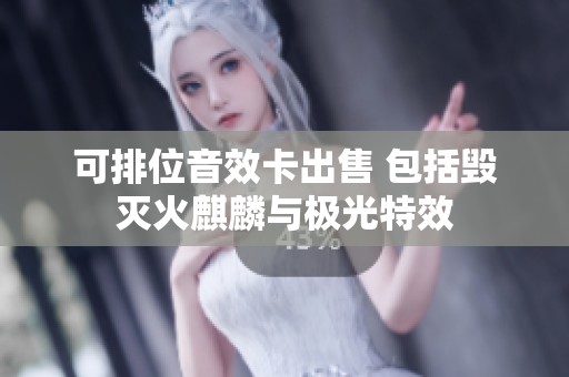 可排位音效卡出售 包括毁灭火麒麟与极光特效