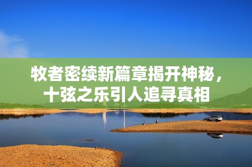 牧者密续新篇章揭开神秘，十弦之乐引人追寻真相
