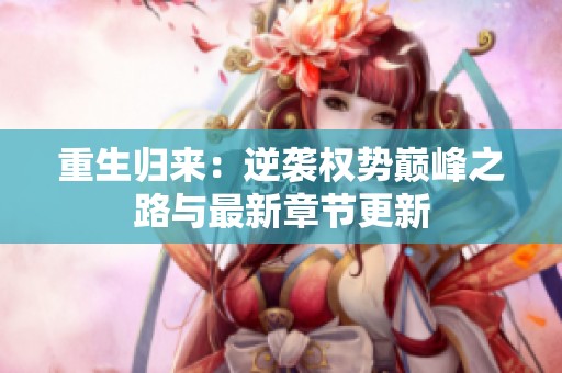 重生归来：逆袭权势巅峰之路与最新章节更新