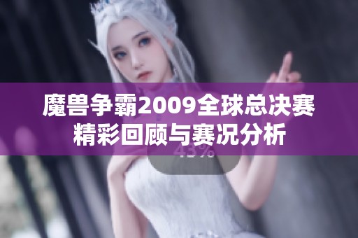 魔兽争霸2009全球总决赛精彩回顾与赛况分析