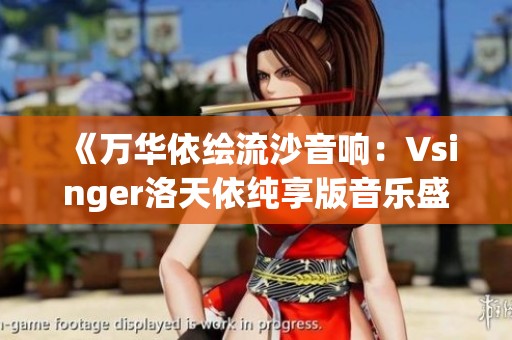 《万华依绘流沙音响：Vsinger洛天依纯享版音乐盛宴》