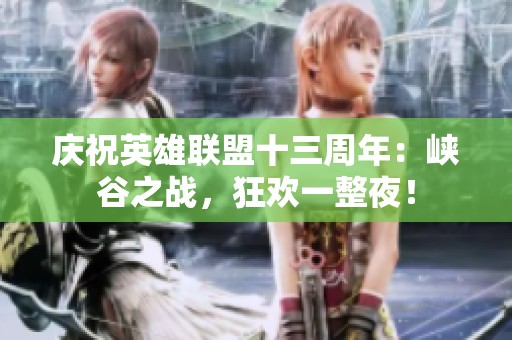 庆祝英雄联盟十三周年：峡谷之战，狂欢一整夜！